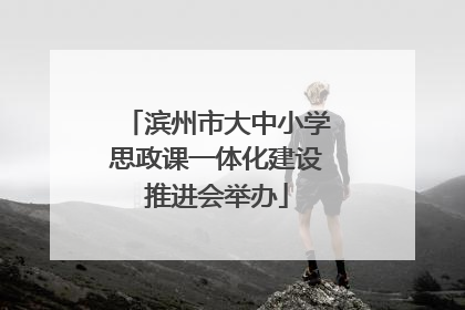滨州市大中小学思政课一体化建设推进会举办