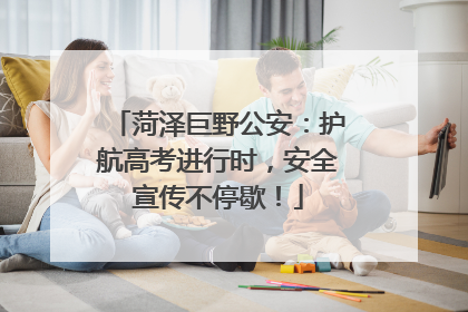 菏泽巨野公安：护航高考进行时，安全宣传不停歇！