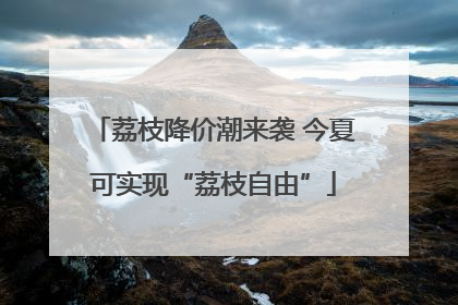 荔枝降价潮来袭 今夏可实现“荔枝自由”