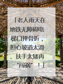 老人雨天在地铁无障碍电梯口摔骨折，担心坡道太滑、扶手太矮再“闯祸”！