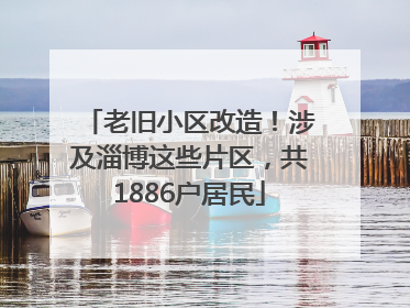 老旧小区改造！涉及淄博这些片区，共1886户居民