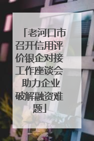 老河口市召开信用评价银企对接工作座谈会 助力企业破解融资难题
