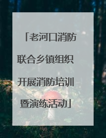 老河口消防联合乡镇组织开展消防培训暨演练活动