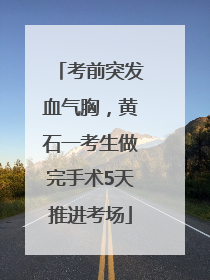 考前突发血气胸，黄石一考生做完手术5天推进考场