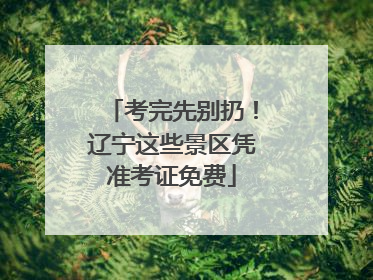 考完先别扔！辽宁这些景区凭准考证免费
