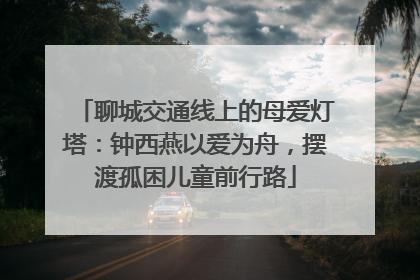 聊城交通线上的母爱灯塔：钟西燕以爱为舟，摆渡孤困儿童前行路