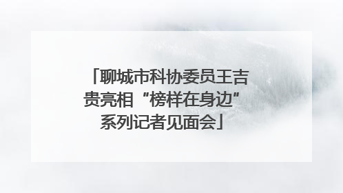 聊城市科协委员王吉贵亮相“榜样在身边”系列记者见面会