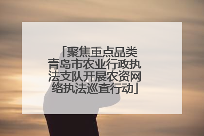 聚焦重点品类 青岛市农业行政执法支队开展农资网络执法巡查行动