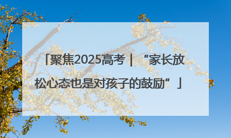 聚焦2025高考｜“家长放松心态也是对孩子的鼓励”