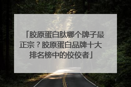 胶原蛋白肽哪个牌子最正宗？胶原蛋白品牌十大排名榜中的佼佼者