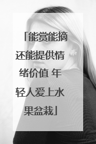 能赏能摘还能提供情绪价值 年轻人爱上水果盆栽