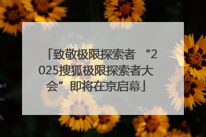 致敬极限探索者 “2025搜狐极限探索者大会”即将在京启幕