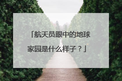 航天员眼中的地球家园是什么样子？