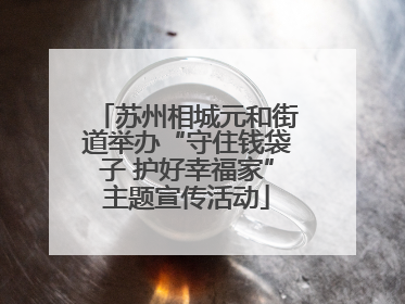 苏州相城元和街道举办“守住钱袋子 护好幸福家”主题宣传活动