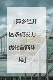萍乡经开区多点发力优化营商环境