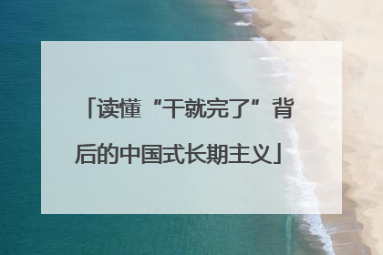 读懂“干就完了”背后的中国式长期主义