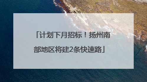 计划下月招标！扬州南部地区将建2条快速路