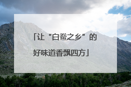 让“白鲞之乡”的好味道香飘四方