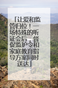 让爱和监管归位！一场特殊的听证会后，督促监护令和家庭教育指导方案同时送达