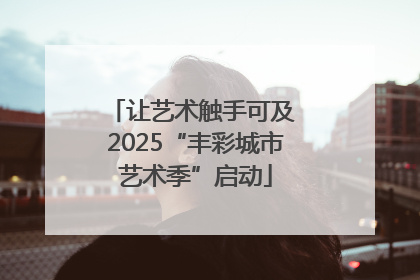让艺术触手可及 2025“丰彩城市艺术季”启动