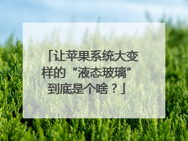 让苹果系统大变样的“液态玻璃”到底是个啥？