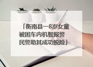 衡南县一8岁女童被困车内机智报警 民警助其成功脱险