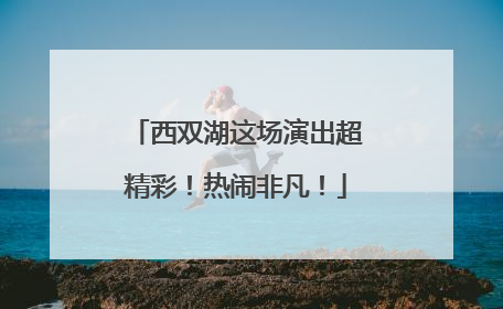 西双湖这场演出超精彩！热闹非凡！