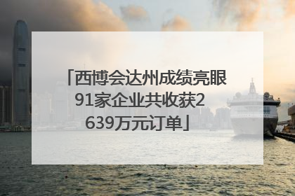 西博会达州成绩亮眼 91家企业共收获2639万元订单