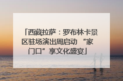 西藏拉萨：罗布林卡景区驻场演出周启动 “家门口”享文化盛宴