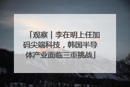 观察｜李在明上任加码尖端科技，韩国半导体产业面临三重挑战