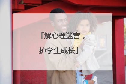 解心理迷宫，护学生成长