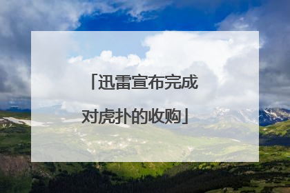 迅雷宣布完成对虎扑的收购