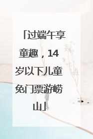 过端午享童趣，14岁以下儿童免门票游崂山
