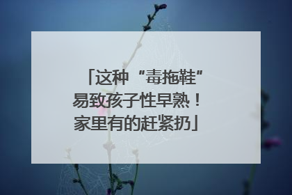这种“毒拖鞋”易致孩子性早熟！家里有的赶紧扔