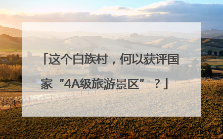这个白族村，何以获评国家“4A级旅游景区”？