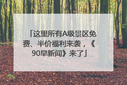 这里所有A级景区免费、半价福利来袭，《90早新闻》来了