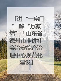 进“一扇门” 解“万家结”！山东省德州市推进社会治安综合治理中心规范化建设