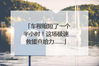 车程缩短了一个半小时！这场极速救援真给力……