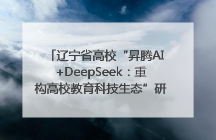 辽宁省高校“昇腾AI+DeepSeek：重构高校教育科技生态”研讨会在沈阳成功举办