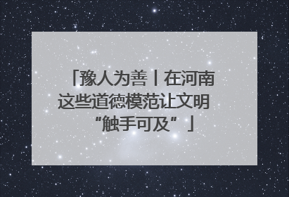 豫人为善丨在河南这些道德模范让文明“触手可及”