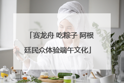 赛龙舟 吃粽子 阿根廷民众体验端午文化