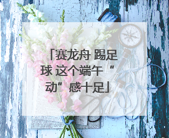 赛龙舟 踢足球 这个端午“动”感十足