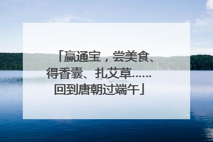 赢通宝，尝美食、得香囊、扎艾草……回到唐朝过端午