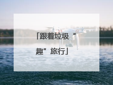 跟着垃圾“趣”旅行