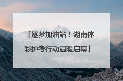 逐梦加油站！湖南体彩护考行动温暖启幕