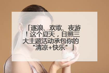 逐浪、欢歌、夜游！这个夏天，日照三大主题活动承包你的 “清凉+快乐”
