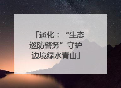 通化：“生态巡防警务”守护边境绿水青山