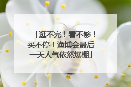 逛不完！看不够！买不停！渔博会最后一天人气依然爆棚