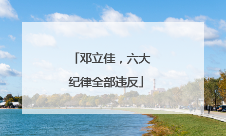 邓立佳，六大纪律全部违反