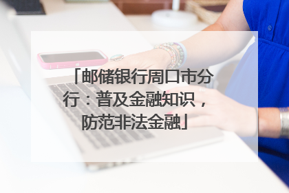 邮储银行周口市分行：普及金融知识，防范非法金融